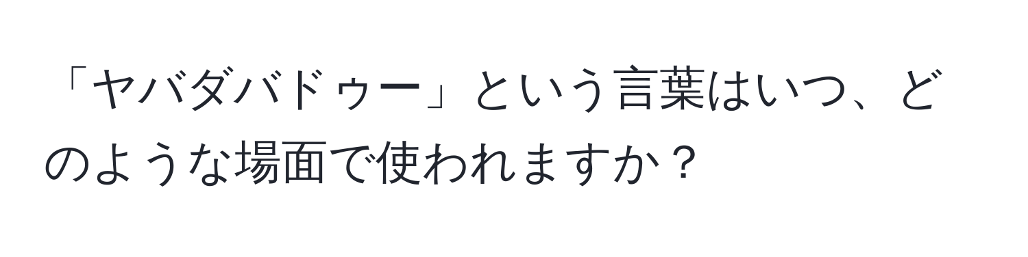 「ヤバダバドゥー」という言葉はいつ、どのような場面で使われますか？