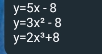 y=5x-8
y=3x^2-8
y=2x^3+8