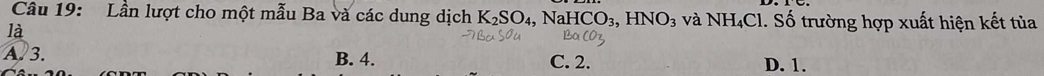 Lần lượt cho một mẫu Ba và các dung dịch K_2SO_4, NaHCO_3, HNO_3 và NH_4Cl. Số trường hợp xuất hiện kết tủa
là
A. 3. B. 4.
C. 2. D. 1.