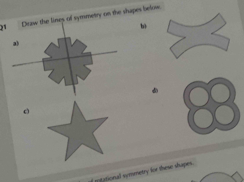 of symmetry on the shapes below. 
b) 
d) 
c) 
rntational symmetry for these shapes.