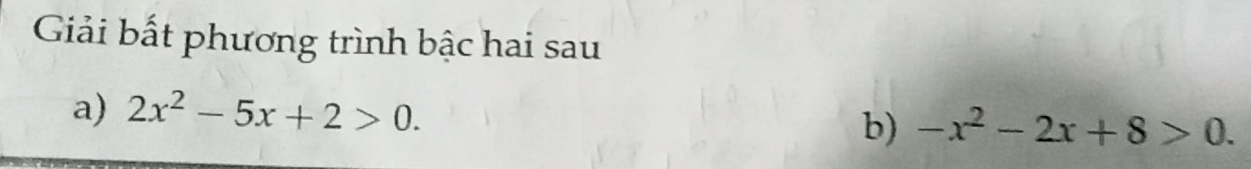 Giải bất phương trình bậc hai sau 
a) 2x^2-5x+2>0. b) -x^2-2x+8>0.