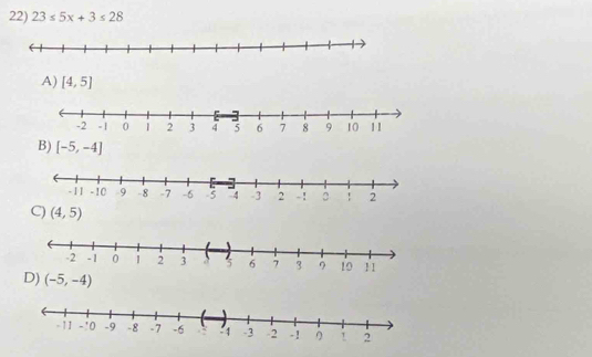 23≤ 5x+3≤ 28
A) [4,5]
B) [-5,-4]
C) (4,5)
D) (-5,-4)