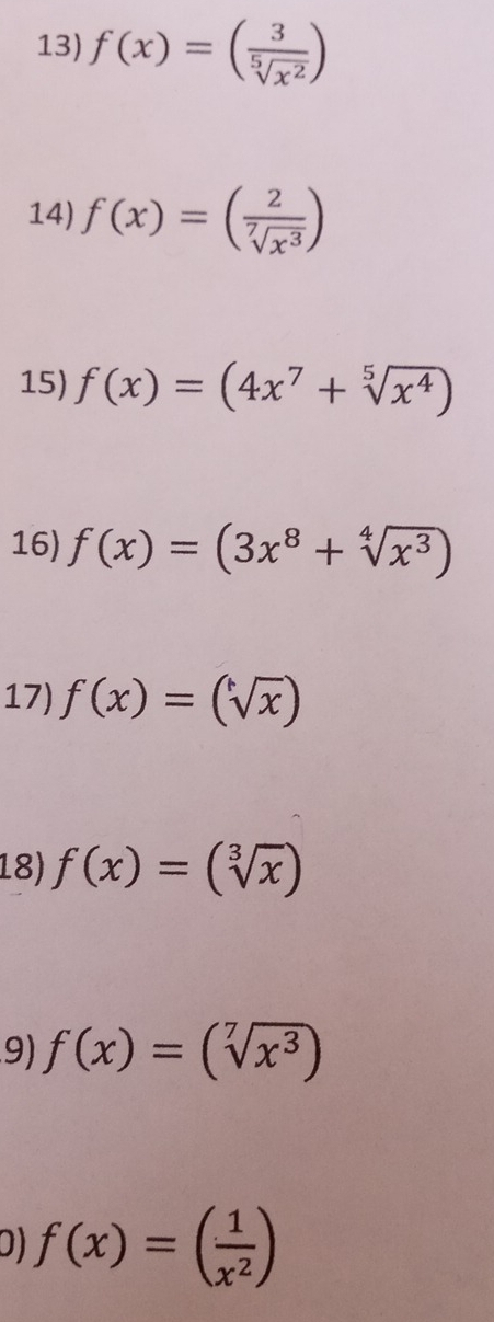 f(x)=( 3/sqrt[5](x^2) )
14) f(x)=( 2/sqrt[7](x^3) )
15) f(x)=(4x^7+sqrt[5](x^4))
16) f(x)=(3x^8+sqrt[4](x^3))
17) f(x)=(sqrt(x]x))
18) f(x)=(sqrt[3](x))
9) f(x)=(sqrt[7](x^3))
0) f(x)=( 1/x^2 )