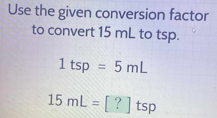 Solved: Use the given conversion factor to convert 15 mL to tsp. 1tsp ...