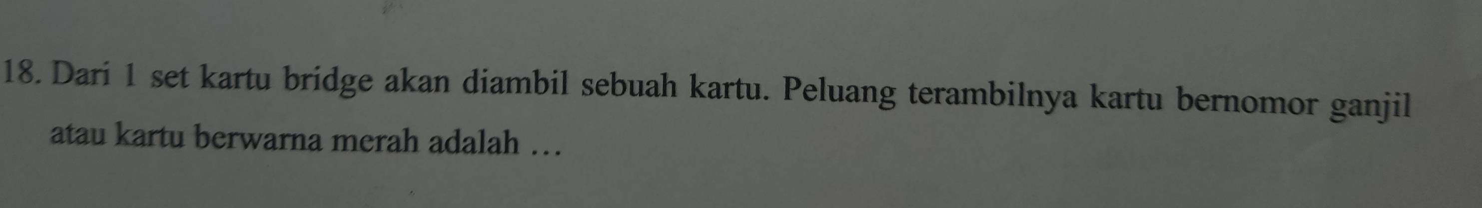 Dari 1 set kartu bridge akan diambil sebuah kartu. Peluang terambilnya kartu bernomor ganjil 
atau kartu berwarna merah adalah …