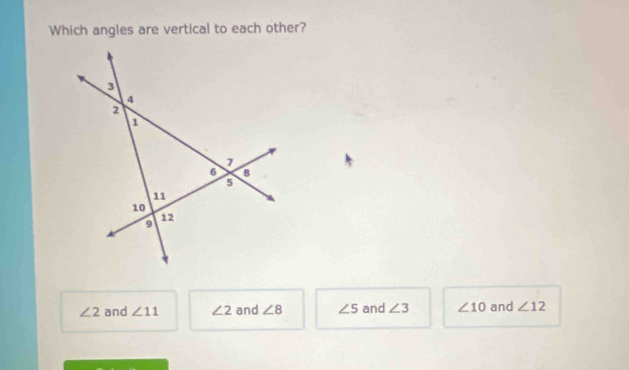 Which angles are vertical to each other?
∠ 2 and ∠ 11 ∠ 2 and ∠ 8 ∠ 5 and ∠ 3 ∠ 10 and ∠ 12