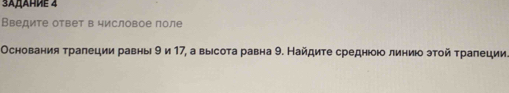 3AДΑΗMΕ 4 
Введите ответ в числовое поле 
Основания τралеции равныί 9 и 17, а выесота равна 9. Найдите среднюоюо линиюо эτой τралеции.