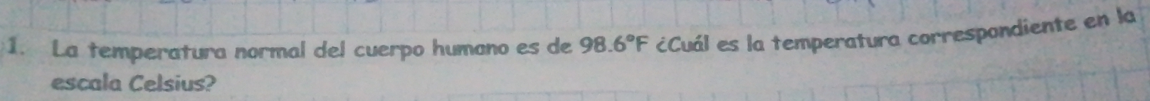 La temperatura normal del cuerpo humano es de 98.6°F ¿Cuál es la temperatura correspondiente en la 
escala Celsius?