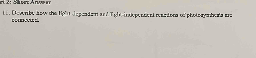 rt 2: Short Answer 
11. Describe how the light-dependent and light-independent reactions of photosynthesis are 
connected.