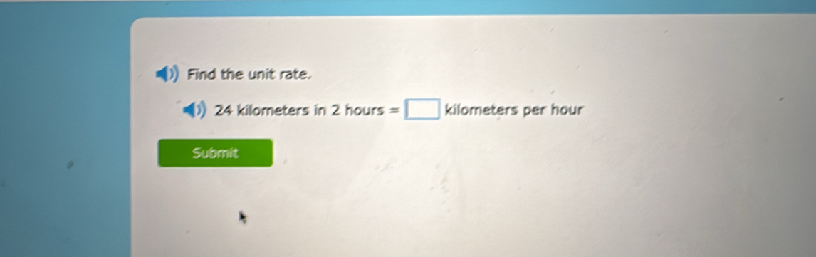 Find the unit rate.
24 kilometers in 2hours=□ kilom ters per hour
Submit