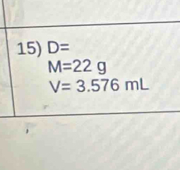 D=
M=22g
V=3.576mL