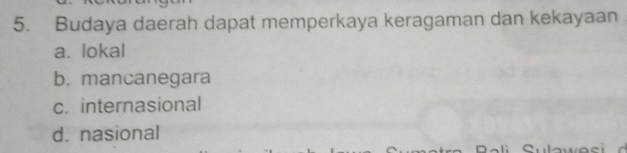 Budaya daerah dapat memperkaya keragaman dan kekayaan
a. lokal
b. mancanegara
c. internasional
d. nasional