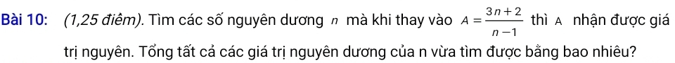 (1,25 điêm). Tìm các số nguyên dương h mà khi thay vào A= (3n+2)/n-1  thì A nhận được giá 
trị nguyên. Tổng tất cả các giá trị nguyên dương của n vừa tìm được bằng bao nhiêu?