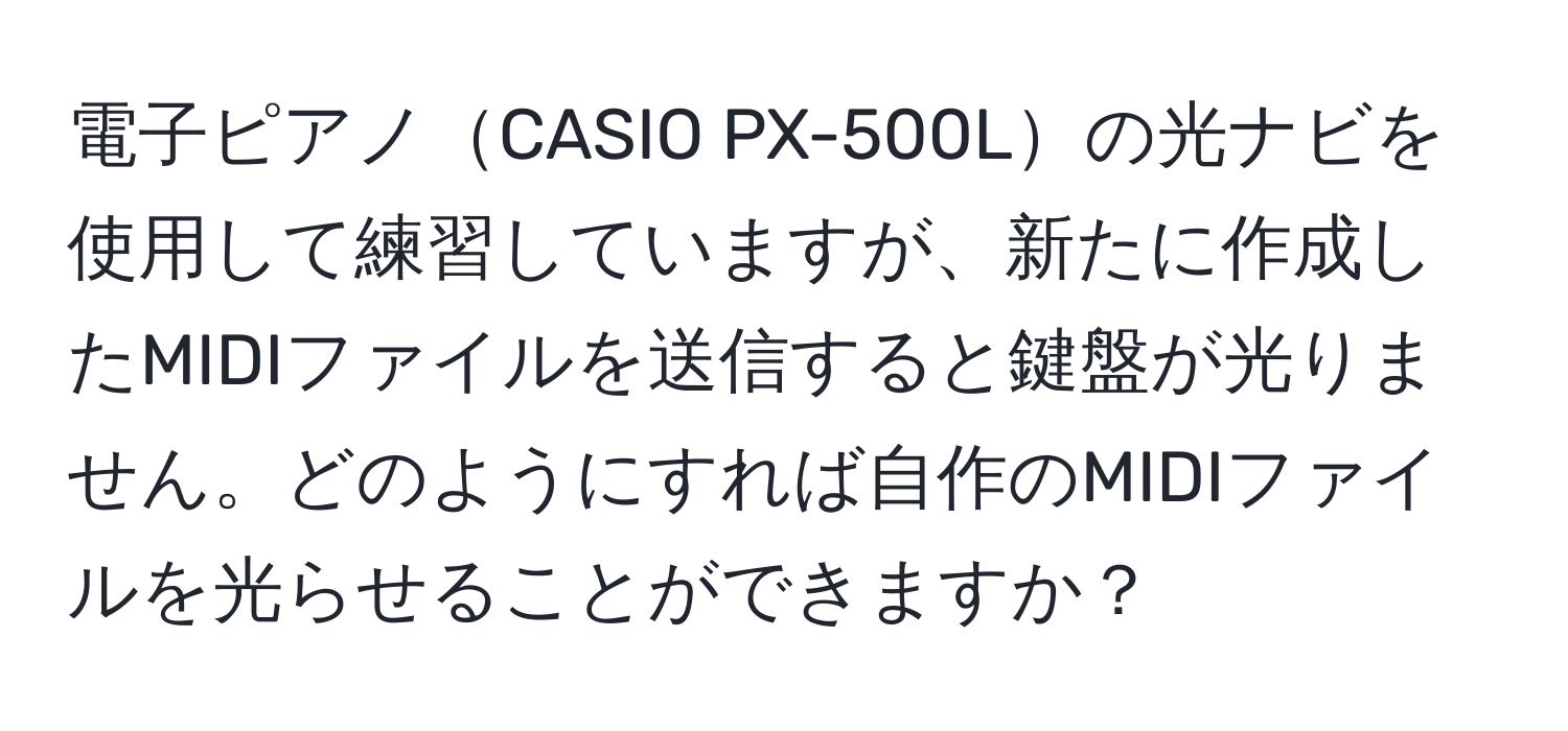 電子ピアノCASIO PX-500Lの光ナビを使用して練習していますが、新たに作成したMIDIファイルを送信すると鍵盤が光りません。どのようにすれば自作のMIDIファイルを光らせることができますか？