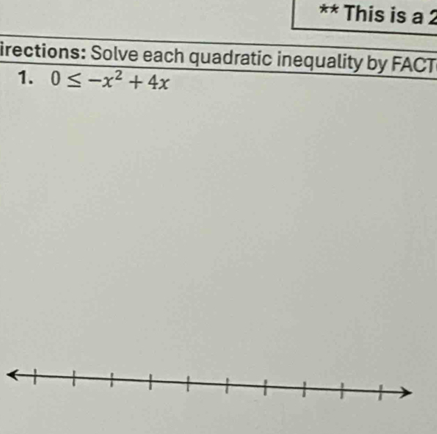 This is a 2 
irections: Solve each quadratic inequality by FACT 
1. 0≤ -x^2+4x