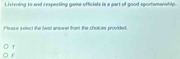 Listening to and respecting game officials is a part of good sportsmanship.
Please select the best answer from the choices provided.
T