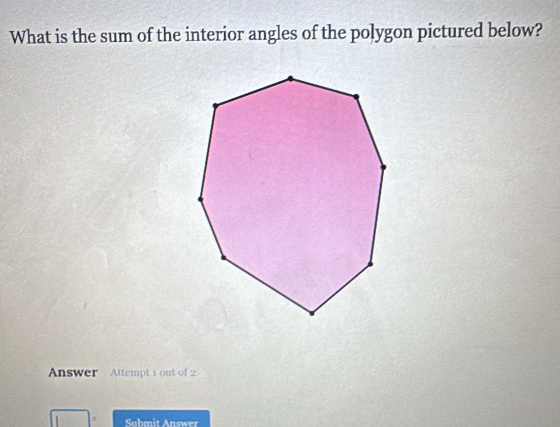 What is the sum of the interior angles of the polygon pictured below? 
Answer Attempt 1 out of 
Submit Answer