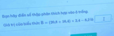 Bạn hãy điền số thập phân thích hợp vào ô trống. 
Giá trị của biểu thức B=(20,8+16,4)* 2,4-8,2lb □ .