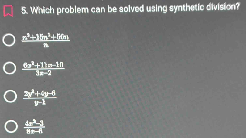 Which problem can be solved using synthetic division?
 (n^3+15n^2+56n)/n 
 (6x^2+11x-10)/3x-2 
 (2y^2+4y-6)/y-1 
 (4x^2-3)/8x-6 