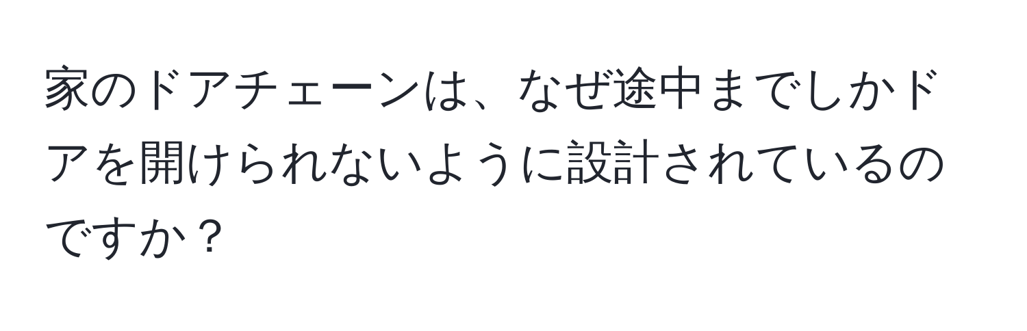 家のドアチェーンは、なぜ途中までしかドアを開けられないように設計されているのですか？