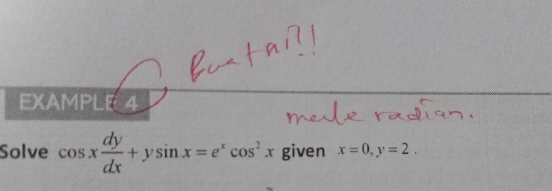 EXAMPLE4
Solve cos x dy/dx +ysin x=e^xcos^2x given x=0, y=2.