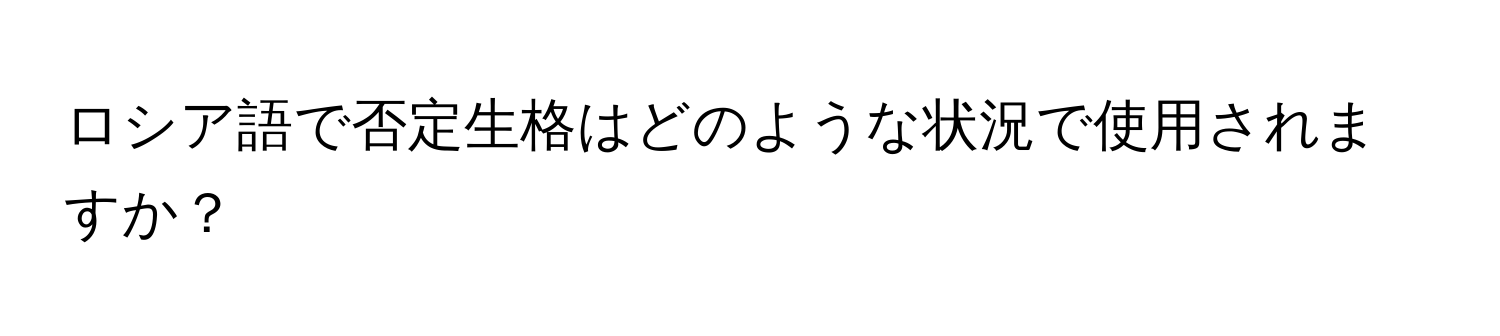 ロシア語で否定生格はどのような状況で使用されますか？