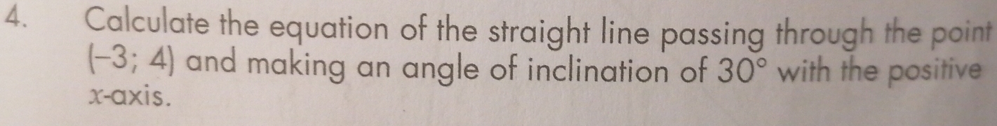 Calculate the equation of the straight line passing through the point
(-3;4) and making an angle of inclination of 30° with the positive 
x-axis.