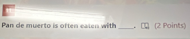 Pan de muerto is often eaten with _. (2 Points)