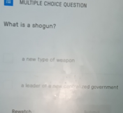 QUESTION
What is a shogun?
a new type of weapon
a leader of a new centralized government 
Rewatch