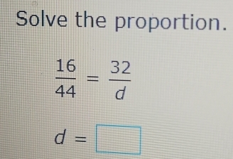 Solve the proportion.
 16/44 = 32/d 
d=□