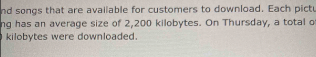 nd songs that are available for customers to download. Each pictu 
ng has an average size of 2,200 kilobytes. On Thursday, a total o 
kilobytes were downloaded.