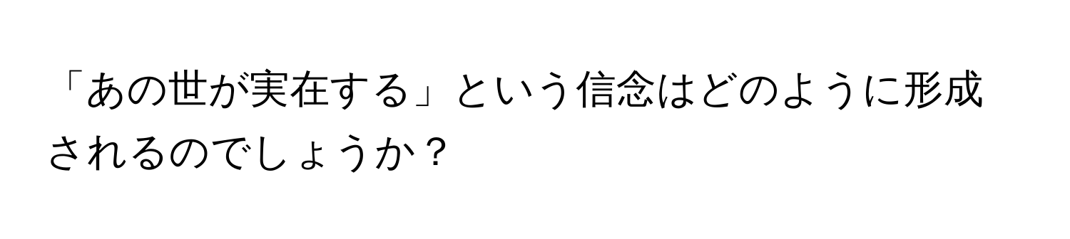 「あの世が実在する」という信念はどのように形成されるのでしょうか？