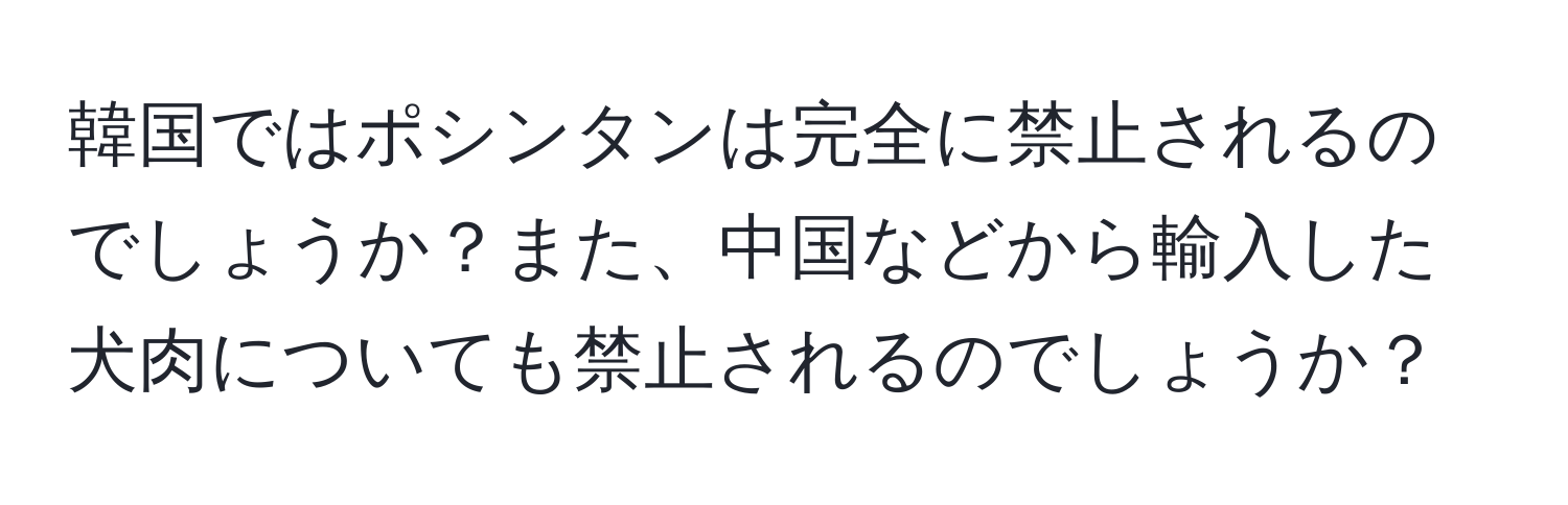 韓国ではポシンタンは完全に禁止されるのでしょうか？また、中国などから輸入した犬肉についても禁止されるのでしょうか？