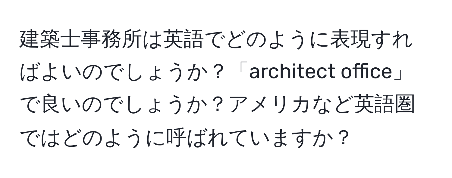 建築士事務所は英語でどのように表現すればよいのでしょうか？「architect office」で良いのでしょうか？アメリカなど英語圏ではどのように呼ばれていますか？