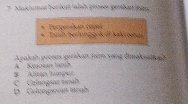 Maklumat berikut ialan proses gerakan iisin
Pergerakán cepat
Taníh berlonggok di k aké cozun
Apakah proses gerakan jisim yang dimaksudu
A Kesotan tanih
B Aliran lumpur
C Gelangsar tanah
D Gelongsoran tanah