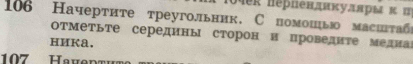 04er hěрпендиκудяры κ Π 
106 Начертите треугольник. Спомошью маситабς 
отметьте середины сторон и проведите медиа 
HиKa. 
107 Haveptht