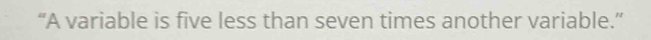 “A variable is five less than seven times another variable.”