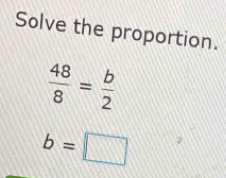 Solve the proportion.
 48/8 = b/2 
b=□