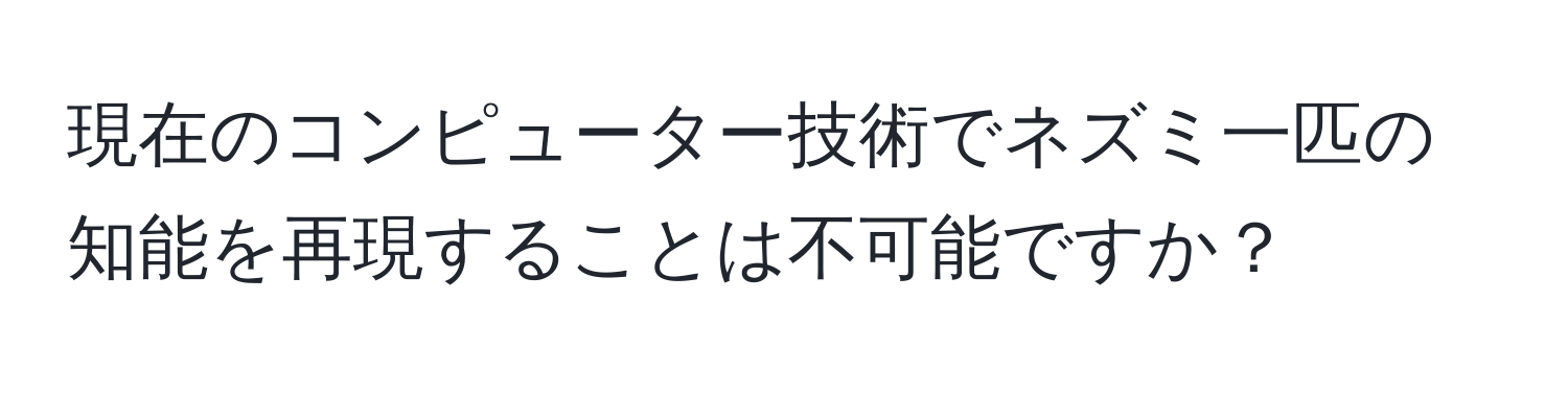 現在のコンピューター技術でネズミ一匹の知能を再現することは不可能ですか？