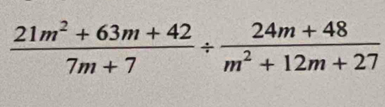  (21m^2+63m+42)/7m+7 /  (24m+48)/m^2+12m+27 