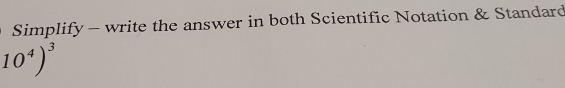 Simplify - write the answer in both Scientific Notation & Standard
10^4)^3