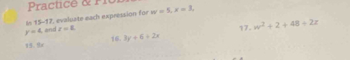 Practice & P I 
In 15-17, evaluate each expression for w=5, x=3,
y=4 and z=8. 
17. w^2+2+48/ 2z
16. 
15. 9x 3y+6+2x