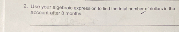 Use your algebraic expression to find the total number of dollars in the 
account after 8 months. 
_