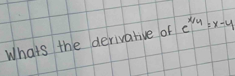 Whats the derivative of e^(x/4)=x-4