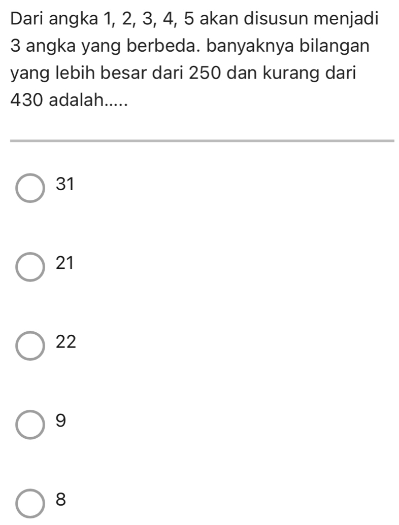 Dari angka 1, 2, 3, 4, 5 akan disusun menjadi
3 angka yang berbeda. banyaknya bilangan
yang lebih besar dari 250 dan kurang dari
430 adalah.....
31
21
22
9
8