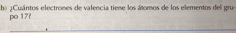 ¿Cuántos electrones de valencia tiene los átomos de los elementos del gru- 
po 17?