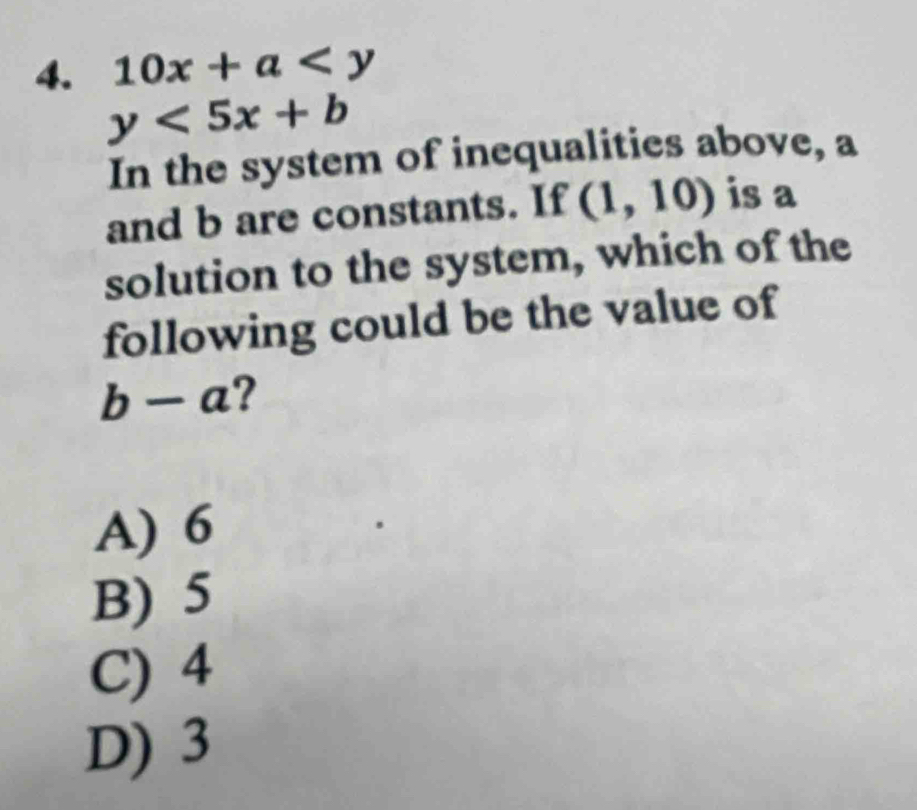 10x+a
y<5x+b
In the system of inequalities above, a
and b are constants. If (1,10) is a
solution to the system, which of the
following could be the value of
b-a ?
A) 6
B) 5
C) 4
D) 3