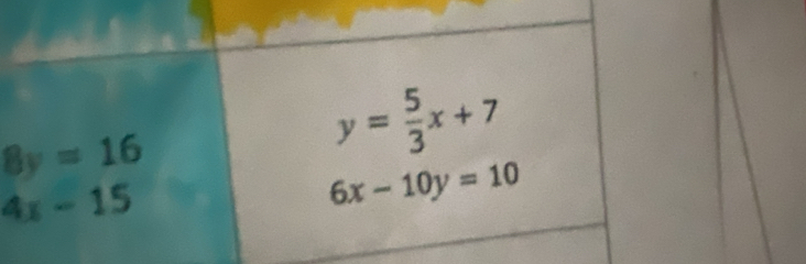 8y=16
y= 5/3 x+7
4x-15
6x-10y=10