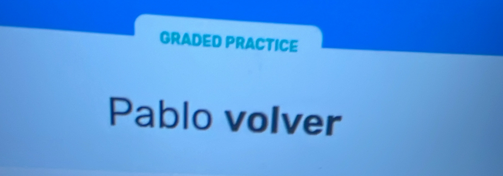 GRADED PRACTICE 
Pablo volver