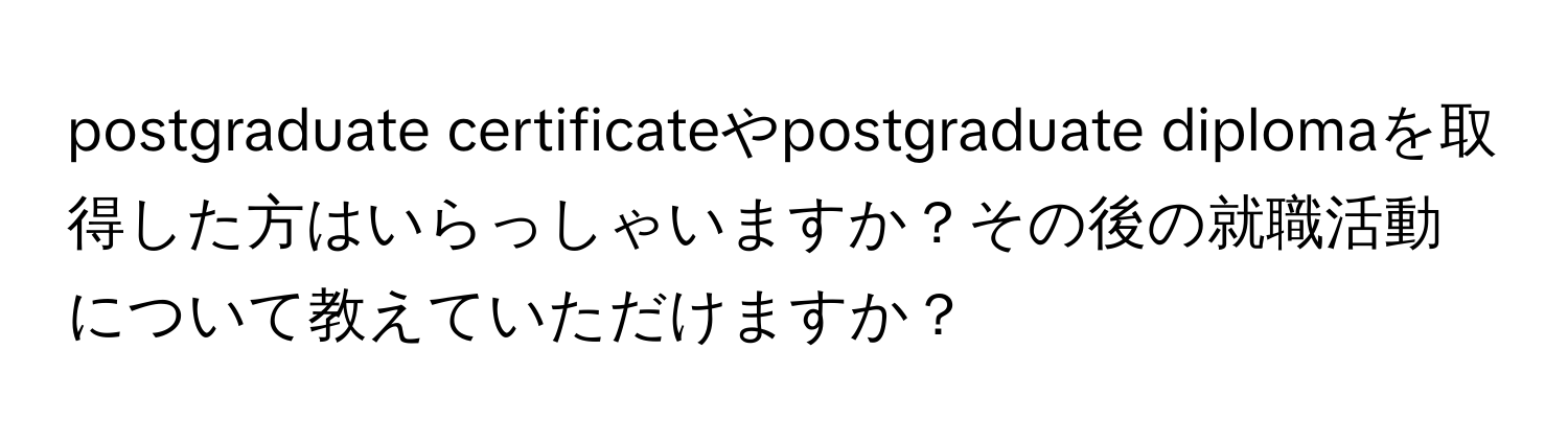 postgraduate certificateやpostgraduate diplomaを取得した方はいらっしゃいますか？その後の就職活動について教えていただけますか？